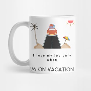 I love my job only when I’m on vacation,funny quotes Mug